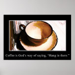 Coffee is God's Way of Saying "Hang in There" Poster