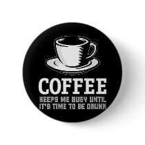 Coffee Keeps me Busy until it's time to be Drunk Pinback Button