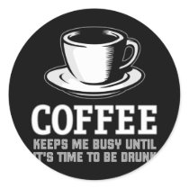 Coffee Keeps me Busy until it's time to be Drunk Round Sticker
