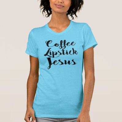 Coffee Lipstick Jesus - 3 Things Every Gal Needs Tshirts