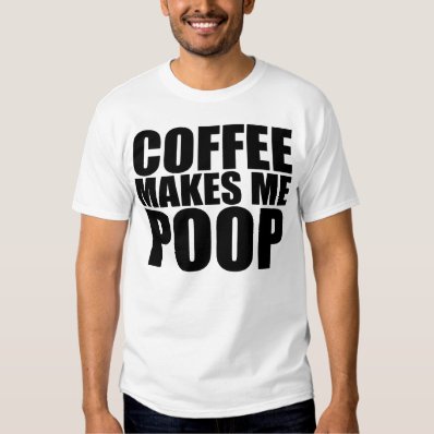 COFFEE MAKES ME POOP T-SHIRT