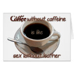 coffee without caffeine is like sex w/o leather cards