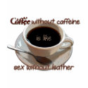 coffee without caffeine is like sex w/o leather t-shirts by Dynomoose coffee without caffeine is like sex w/o leather t-shirts