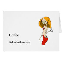 Coffee.  Yellow teeth are sexy. cards