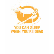 Coffee you can sleep when you're dead t-shirts