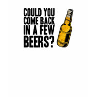 Come back in a few beers shirt