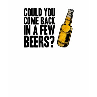 Come back in a few beers shirt
