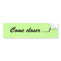 Come closer bumper sticker bumper stickers