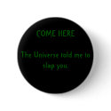 COME HERE The Universe told me to slap you. buttons