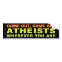 Come out, Come out Atheists wherever you are bumper stickers