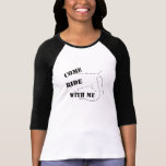 Come Ride With Me t-shirts