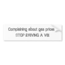 Complaining about gas prices? STOP DRIVING A V8! bumper stickers by staticshock2020 Complaining about gas prices? STOP DRIVING A V8! bumper stickers