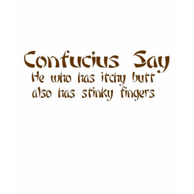 CONFUCIOUS SAY ITCHY BUTT AND STINKY FINGERS TEE SHIRTS by gailg1957