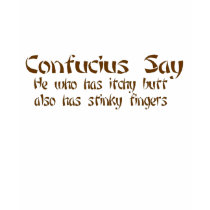 CONFUCIOUS SAY ITCHY BUTT AND STINKY FINGERS t-shirts by gailg1957 CONFUCIOUS SAY ITCHY BUTT AND STINKY FINGERS t-shirts