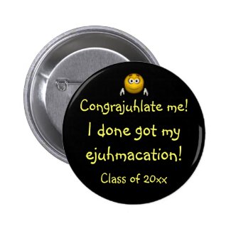 "Congrajuhlate Me! I Done Got My Ejuhmacation!" Pinback Buttons