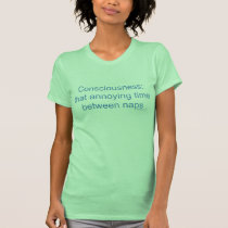 Consciousness: that annoying time between naps t-shirts