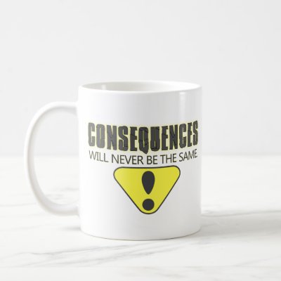 Consequences will never be the same coffee mug by captainjoekickass