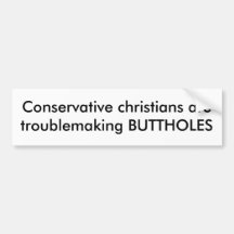 Conservative christians aretroublemaking BUTTHOLES Bumper Sticker