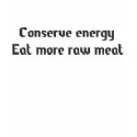 Conserve energy eat more raw meat t-shirts