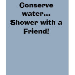 Conserve water...Shower with a Friend! Shirt