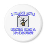 Conserve Water .. Shower With a Psychiatrist Refrigerator Magnet