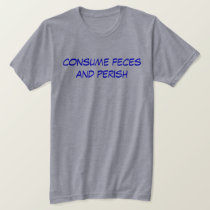 consume feces and perish t-shirts