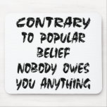 Contrary To Popular Belief Nobody Owes You Mousepads