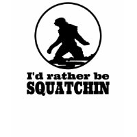 Cool Sasquatch T-shirt! I'd rather be SQUATCHIN shirt