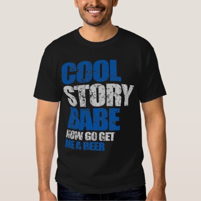 Cool Story Babe. Now go get me a beer T-shirt