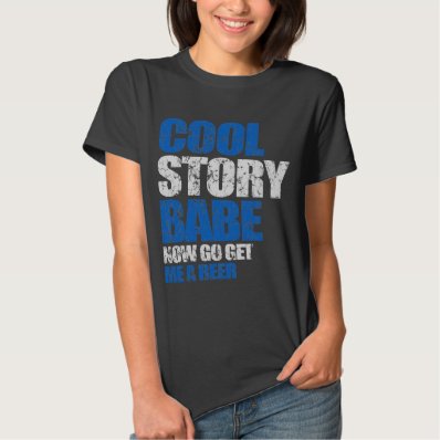 Cool Story Babe. Now go get me a beer T-shirt