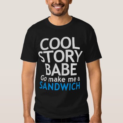Cool Story, Babe. Now go make me a sandwich T Shirts