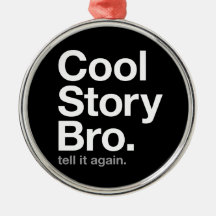 cool story bro. tell it again. ornaments