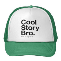 cool story bro. tell it again. trucker hats