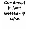 Cornbread is just messed-up cake t-shirts