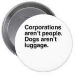 Corporations aren't People. Dogs aren't Luggage.pn Pinback Button