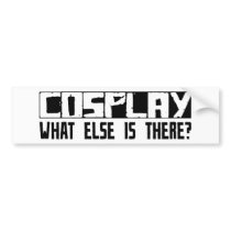 Cosplay What Else Is There? bumper stickers