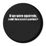 COULD I BUST MY NUT IN YOUR HOLE T-shirt Refrigerator Magnet