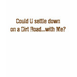Could U settle down on a Dirt Road...with Me? T Shirt