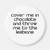 COVER ME IN CHOCOLATE AND THROW ME TO THE LESBIANS MAGNETS