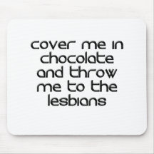COVER ME IN CHOCOLATE AND THROW ME TO THE LESBIANS MOUSEPADS