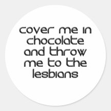COVER ME IN CHOCOLATE AND THROW ME TO THE LESBIANS STICKERS