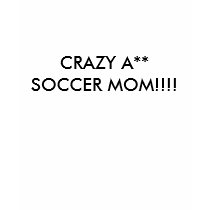 CRAZY A** SOCCER MOM!!!! t-shirts by milkduds CRAZY A** SOCCER MOM!!!! t-shirts