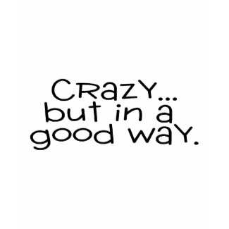 Crazy But In A Good Way shirt