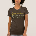 Creationism. It's not even a theory. t-shirts