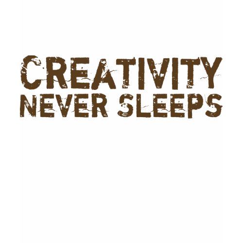Creativity Never Sleeps shirt