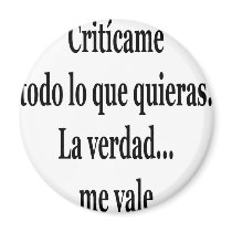 Criticame Todo Lo Que Quieras La Verdad Me Vale magnets