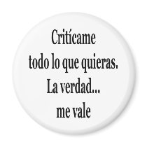 Criticame Todo Lo Que Quieras La Verdad Me Vale magnets
