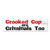 Crooked Cops are Criminals Too Bumper Sticker