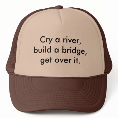 http://rlv.zcache.com/cry_a_river_build_a_bridge_get_over_it_hat-p148698704548132176q02g_400.jpg