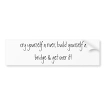 cry yourself a river, build yourself a bridge &... bumper stickers by lonestarz22 cry yourself a river, build yourself a bridge &... bumper stickers